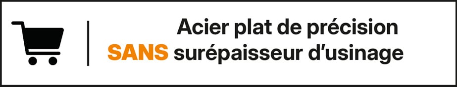 Acier plat de précision SANS surépaisseur d’usinage
